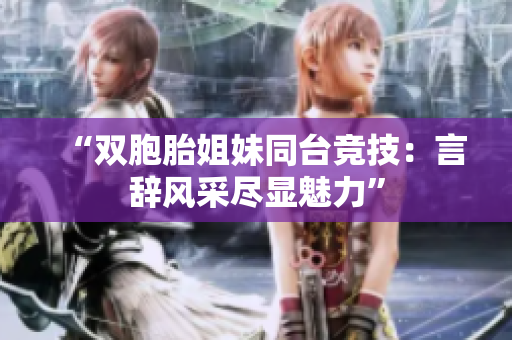“雙胞胎姐妹同臺競技：言辭風(fēng)采盡顯魅力”