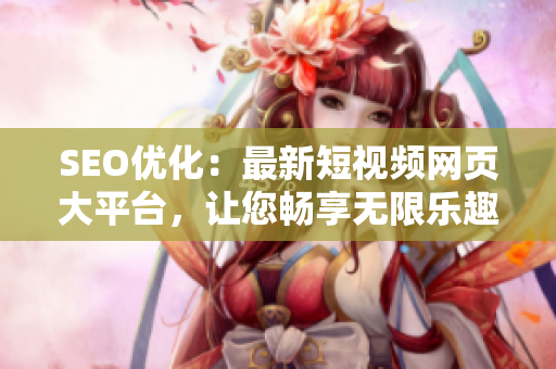 SEO優(yōu)化：最新短視頻網(wǎng)頁大平臺，讓您暢享無限樂趣