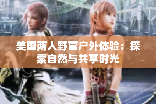 美國(guó)兩人野營(yíng)戶(hù)外體驗(yàn)：探索自然與共享時(shí)光