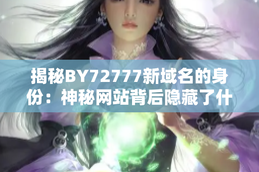 揭秘BY72777新域名的身份：神秘網(wǎng)站背后隱藏了什么秘密？