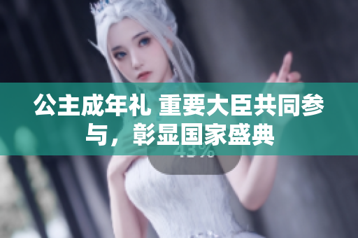公主成年禮 重要大臣共同參與，彰顯國(guó)家盛典
