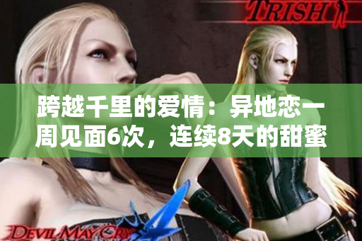 跨越千里的愛情：異地戀一周見面6次，連續(xù)8天的甜蜜重逢