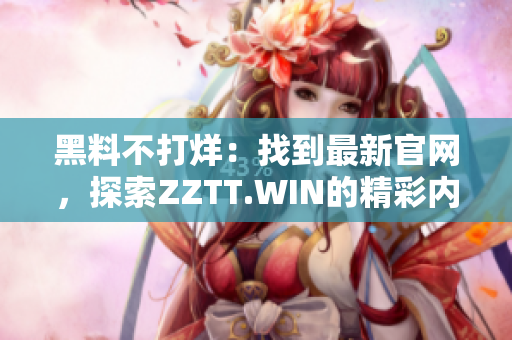 黑料不打烊：找到最新官網(wǎng)，探索ZZTT.WIN的精彩內(nèi)容