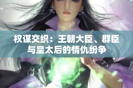 權(quán)謀交織：王朝大臣、群臣與皇太后的情仇紛爭