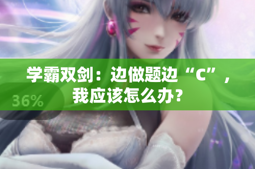 學(xué)霸雙劍：邊做題邊“C”，我應(yīng)該怎么辦？