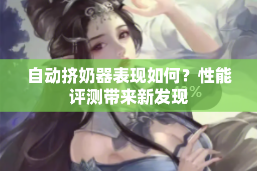 自動擠奶器表現(xiàn)如何？性能評測帶來新發(fā)現(xiàn)