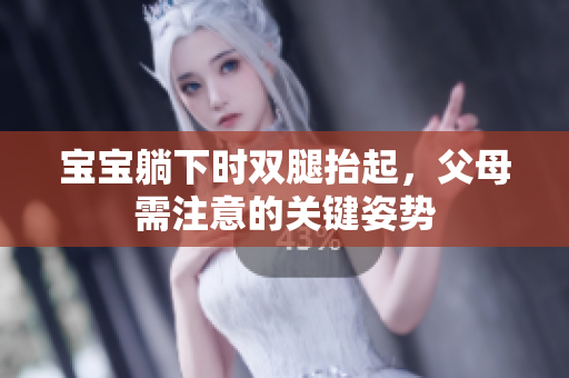 寶寶躺下時(shí)雙腿抬起，父母需注意的關(guān)鍵姿勢(shì)