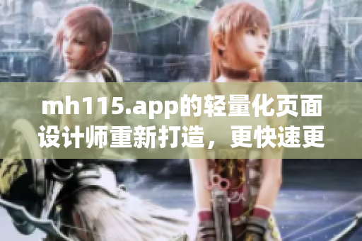 mh115.app的輕量化頁(yè)面設(shè)計(jì)師重新打造，更快速更便捷，操作更流暢