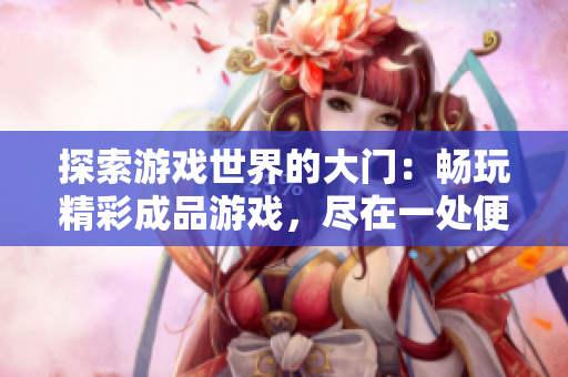 探索游戲世界的大門：暢玩精彩成品游戲，盡在一處便捷入口！