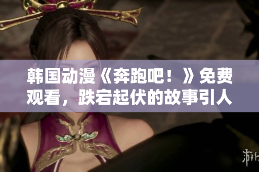 韓國動漫《奔跑吧！》免費觀看，跌宕起伏的故事引人入勝