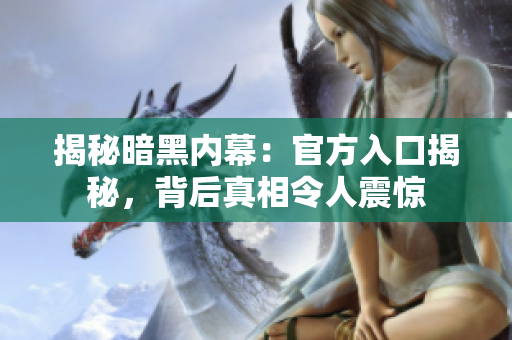 揭秘暗黑內(nèi)幕：官方入口揭秘，背后真相令人震驚