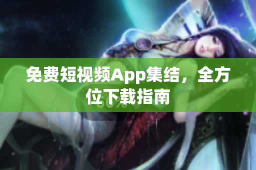 免費短視頻App集結(jié)，全方位下載指南