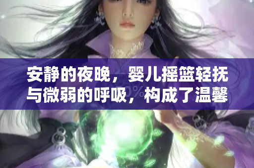 安靜的夜晚，嬰兒搖籃輕撫與微弱的呼吸，構(gòu)成了溫馨的音樂