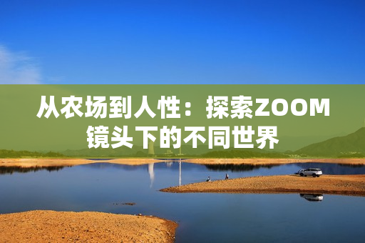 從農(nóng)場到人性：探索ZOOM鏡頭下的不同世界