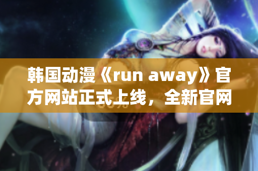 韓國動漫《run away》官方網(wǎng)站正式上線，全新官網(wǎng)公開！