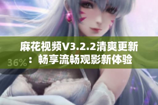 麻花視頻V3.2.2清爽更新：暢享流暢觀影新體驗