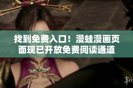 找到免費入口！漫蛙漫畫頁面現(xiàn)已開放免費閱讀通道