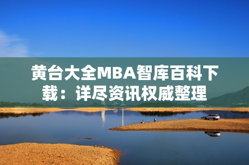 黃臺大全MBA智庫百科下載：詳盡資訊權威整理