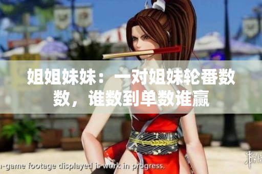姐姐妹妹：一對姐妹輪番數(shù)數(shù)，誰數(shù)到單數(shù)誰贏
