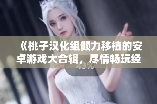 《桃子漢化組傾力移植的安卓游戲大合輯，盡情暢玩經(jīng)典與新作》