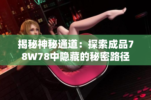 揭秘神秘通道：探索成品78W78中隱藏的秘密路徑