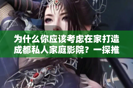 為什么你應該考慮在家打造成都私人家庭影院？一探推薦理由