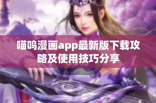 喵嗚漫畫app最新版下載攻略及使用技巧分享
