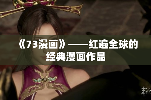《73漫畫》——紅遍全球的經(jīng)典漫畫作品