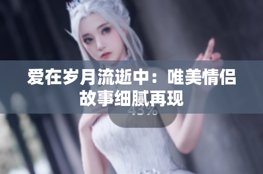 愛在歲月流逝中：唯美情侶故事細膩再現(xiàn)