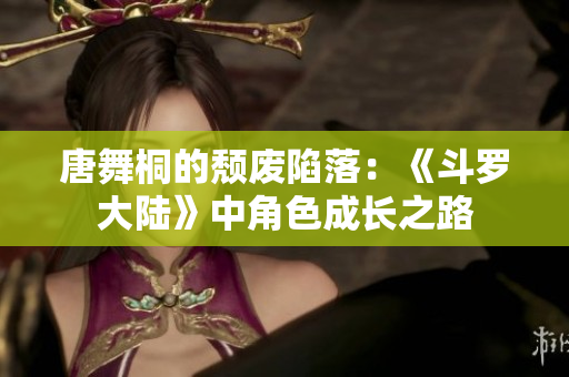 唐舞桐的頹廢陷落：《斗羅大陸》中角色成長之路