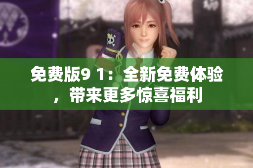 免費版9 1：全新免費體驗，帶來更多驚喜福利