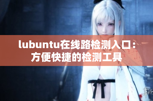 lubuntu在線路檢測入口：方便快捷的檢測工具