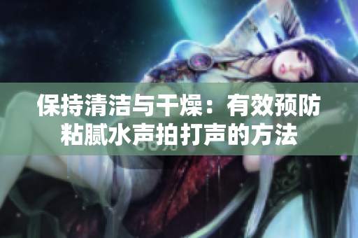 保持清潔與干燥：有效預(yù)防粘膩水聲拍打聲的方法