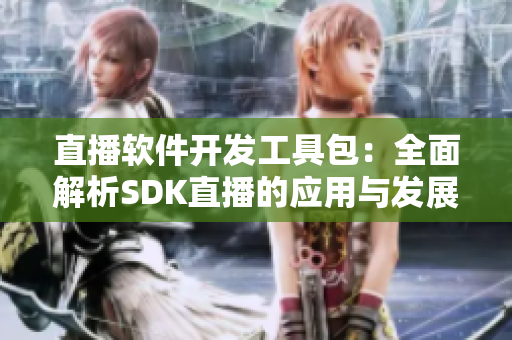 直播軟件開發(fā)工具包：全面解析SDK直播的應(yīng)用與發(fā)展