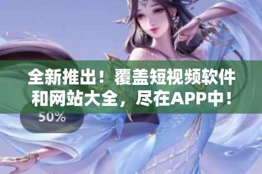 全新推出！覆蓋短視頻軟件和網(wǎng)站大全，盡在APP中！