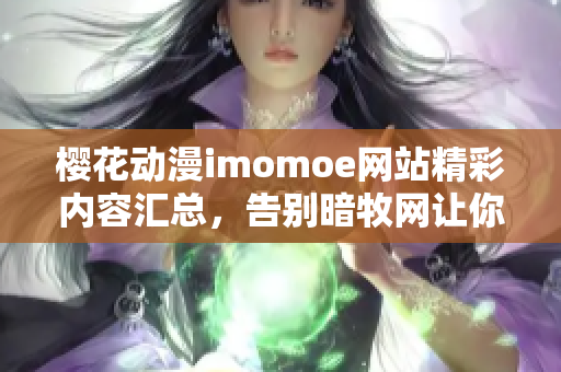 櫻花動(dòng)漫imomoe網(wǎng)站精彩內(nèi)容匯總，告別暗牧網(wǎng)讓你悅目一新