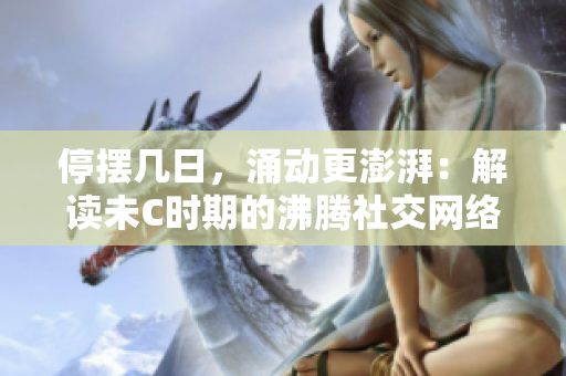 停擺幾日，涌動更澎湃：解讀未C時期的沸騰社交網(wǎng)絡(luò)