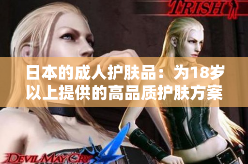 日本的成人護(hù)膚品：為18歲以上提供的高品質(zhì)護(hù)膚方案