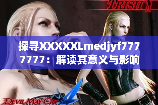 探尋XXXXXLmedjyf7777777：解讀其意義與影響