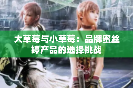大草莓與小草莓：品牌蜜絲婷產(chǎn)品的選擇挑戰(zhàn)