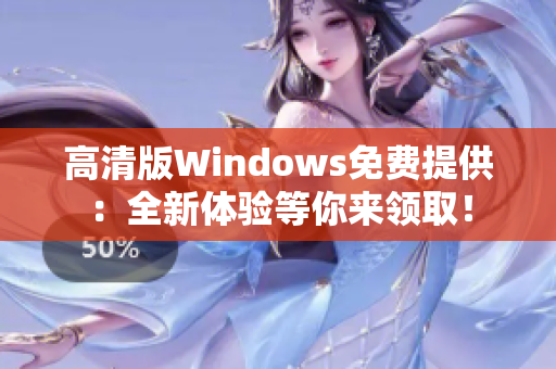 高清版Windows免費提供：全新體驗等你來領(lǐng)??！