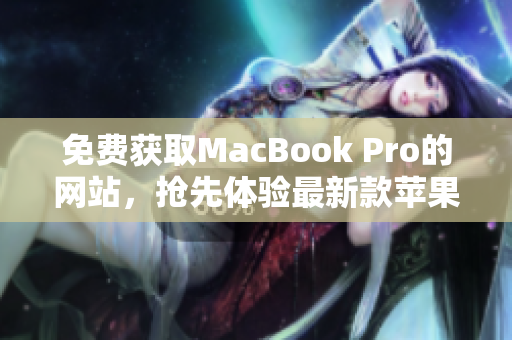免費獲取MacBook Pro的網(wǎng)站，搶先體驗最新款蘋果筆記本！