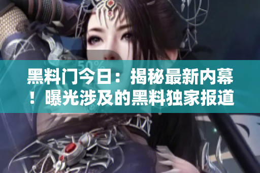 黑料門今日：揭秘最新內(nèi)幕！曝光涉及的黑料獨家報道
