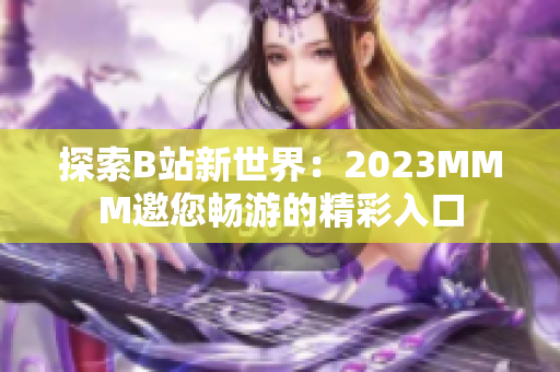 探索B站新世界：2023MMM邀您暢游的精彩入口