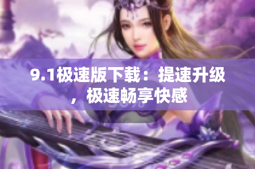 9.1極速版下載：提速升級，極速暢享快感