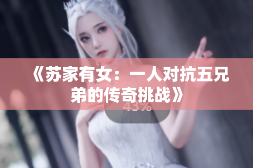 《蘇家有女：一人對抗五兄弟的傳奇挑戰(zhàn)》