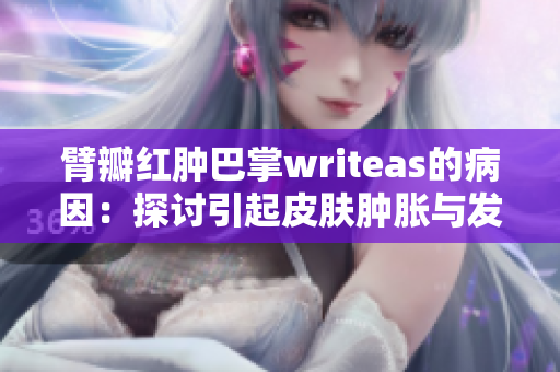 臂瓣紅腫巴掌writeas的病因：探討引起皮膚腫脹與發(fā)紅的原因
