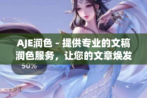 AJE潤(rùn)色 - 提供專業(yè)的文稿潤(rùn)色服務(wù)，讓您的文章煥發(fā)新生