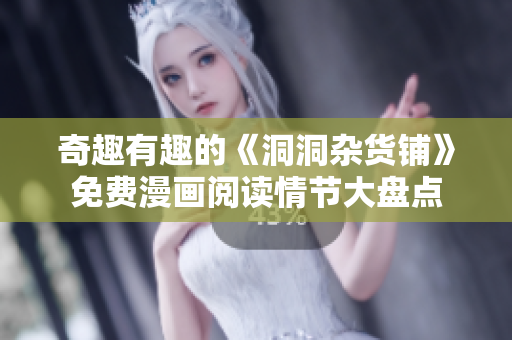 奇趣有趣的《洞洞雜貨鋪》免費(fèi)漫畫閱讀情節(jié)大盤點(diǎn)