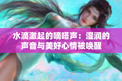 水滴激起的嘀嗒聲：濕潤的聲音與美好心情被喚醒